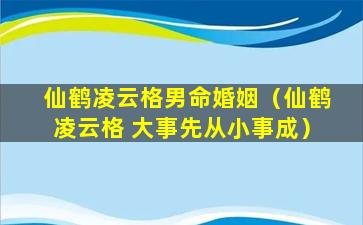 仙鹤凌云格男命婚姻（仙鹤凌云格 大事先从小事成）